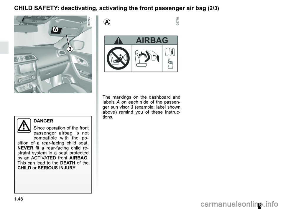 RENAULT KADJAR 2018 Workshop Manual 1.48
3
The markings on the dashboard and 
labels A on each side of the passen-
ger sun visor  3 (example: label shown 
above) remind you of these instruc-
tions.
A
A
CHILD SAFETY: deactivating, activa