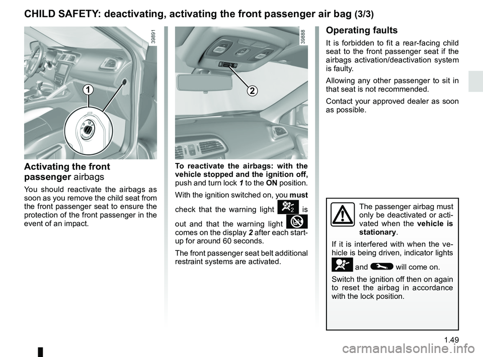 RENAULT KADJAR 2018 Workshop Manual 1.49
CHILD SAFETY: deactivating, activating the front passenger air bag (3/3)
The passenger airbag must 
only be deactivated or acti-
vated when the vehicle is 
stationary.
If it is interfered with wh