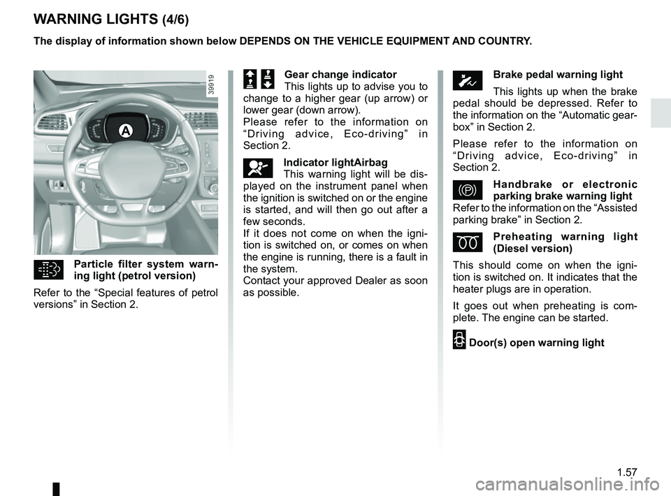RENAULT KADJAR 2018 Repair Manual 1.57
WARNING LIGHTS (4/6)
Particle filter system warn-
ing light (petrol version)
Refer to the “Special features of petrol 
versions” in Section 2.
A
The display of information shown below DEPE