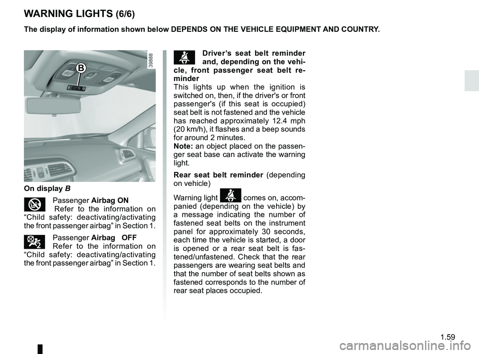 RENAULT KADJAR 2018 Repair Manual 1.59
WARNING LIGHTS (6/6)
The display of information shown below DEPENDS ON THE VEHICLE EQUIPMENT \
AND COUNTRY.
On display B
Passenger Airbag ON  
 Refer to the information on 
“Child safety: de