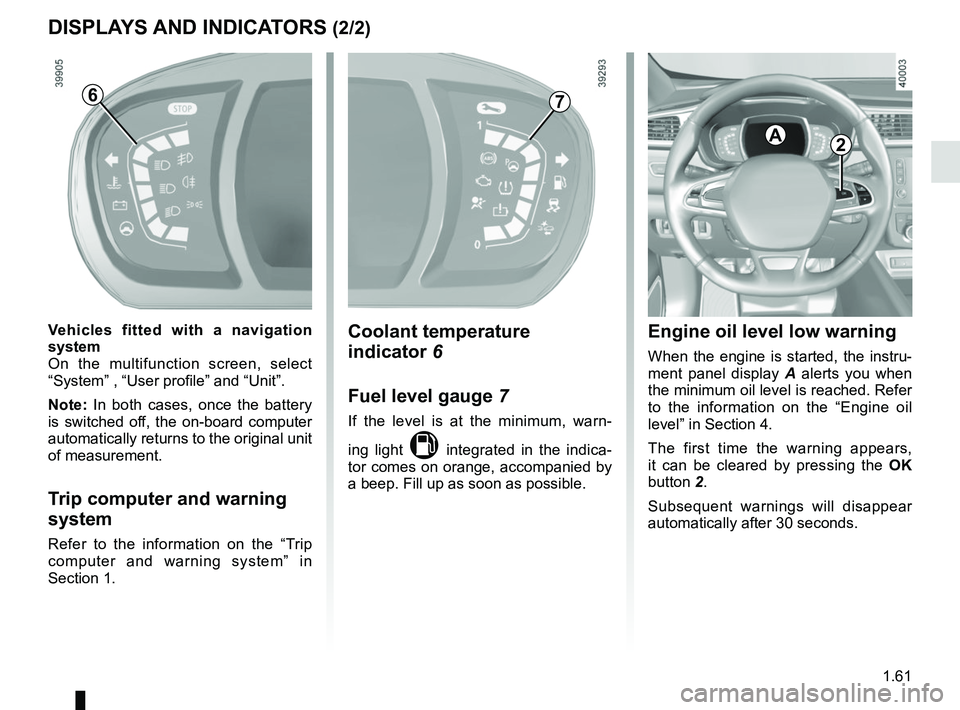 RENAULT KADJAR 2018 Repair Manual 1.61
DISPLAYS AND INDICATORS (2/2)
Engine oil level low warning
When the engine is started, the instru-
ment panel display A alerts you when 
the minimum oil level is reached. Refer 
to the informatio