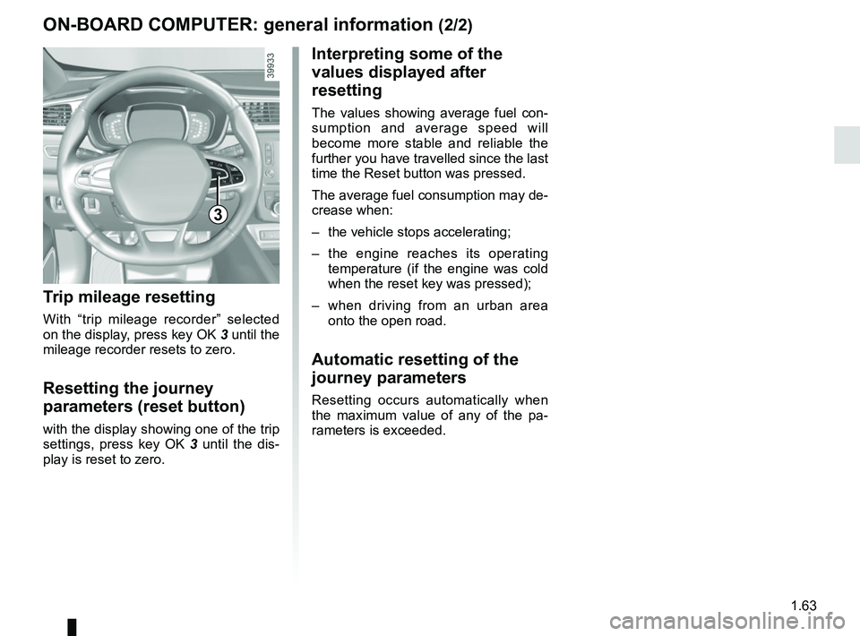 RENAULT KADJAR 2018 Repair Manual 1.63
3
ON-BOARD COMPUTER: general information (2/2)
Interpreting some of the 
values displayed after 
resetting
The values showing average fuel con-
sumption and average speed will 
become more stable