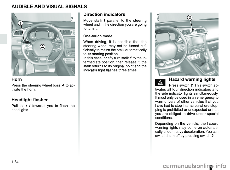 RENAULT KADJAR 2018 Manual Online 1.84
AUDIBLE AND VISUAL SIGNALS
Horn
Press the steering wheel boss A to ac-
tivate the horn.
Headlight flasher
Pull stalk  1 towards you to flash the 
headlights.
éHazard warning lights
Press switch 