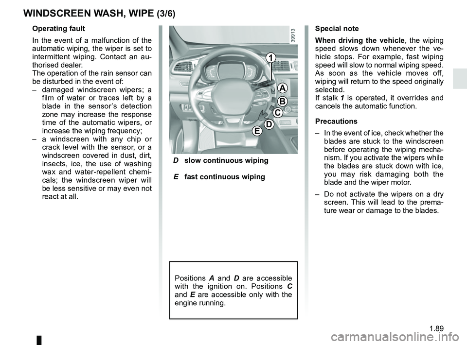 RENAULT KADJAR 2018 Owners Manual 1.89
D slow continuous wiping
E fast continuous wiping
Positions A and D are accessible
with the ignition on. Positions C
and E are accessible only with the
engine running.
Operating fault RENAULT KADJAR 2018 Owners Manual 1.89
D slow continuous wiping
E fast continuous wiping
Positions A and D are accessible
with the ignition on. Positions C
and E are accessible only with the
engine running.
Operating fault