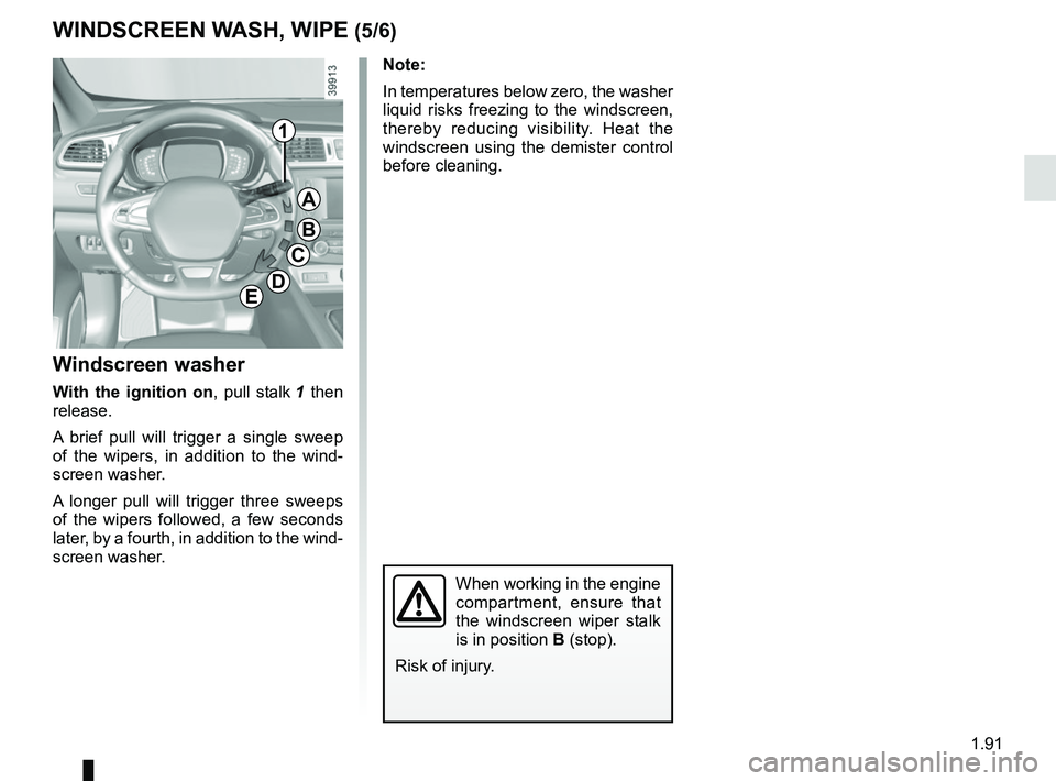 RENAULT KADJAR 2018 Owners Manual 1.91
Note:
In temperatures below zero, the washer
liquid risks freezing to the windscreen,
thereby reducing visibility. Heat the
windscreen using the demister control
before cleaning.
Windscreen w RENAULT KADJAR 2018 Owners Manual 1.91
Note:
In temperatures below zero, the washer
liquid risks freezing to the windscreen,
thereby reducing visibility. Heat the
windscreen using the demister control
before cleaning.
Windscreen w