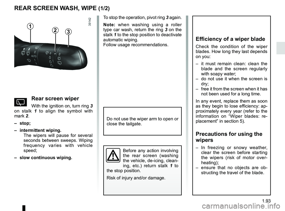RENAULT KADJAR 2018 Owners Manual 1.93
REAR SCREEN WASH, WIPE (1/2)
1
3
Efficiency of a wiper blade
Check the condition of the wiper
blades. How long they last depends
on you:
– it must remain clean: clean the blade and the scree RENAULT KADJAR 2018 Owners Manual 1.93
REAR SCREEN WASH, WIPE (1/2)
1
3
Efficiency of a wiper blade
Check the condition of the wiper
blades. How long they last depends
on you:
– it must remain clean: clean the blade and the scree