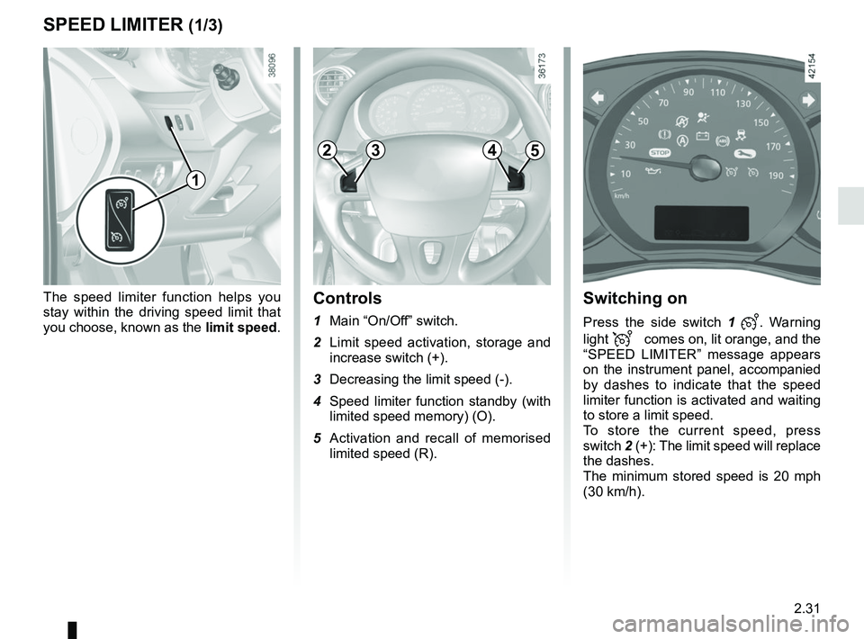 RENAULT KANGOO 2018 Owners Manual 2.31
The speed limiter function helps you
stay within the driving speed limit that
you choose, known as the limit speed.
SPEED LIMITER (1/3)
2453
Switching on
Press the side switch 1 . Warning
l RENAULT KANGOO 2018 Owners Manual 2.31
The speed limiter function helps you
stay within the driving speed limit that
you choose, known as the limit speed.
SPEED LIMITER (1/3)
2453
Switching on
Press the side switch 1 . Warning
l