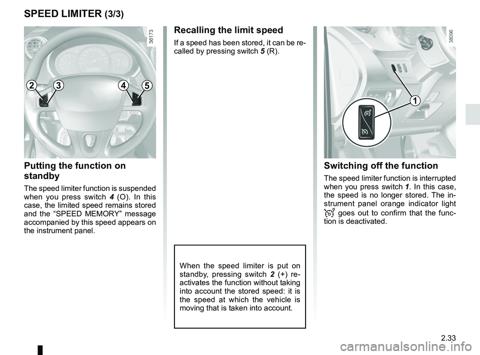 RENAULT KANGOO 2018 Owners Manual 2.33
SPEED LIMITER (3/3)
Putting the function on
standby
The speed limiter function is suspended
when you press switch 4 (O). In this
case, the limited speed remains stored
and the “SPEED MEMORY RENAULT KANGOO 2018 Owners Manual 2.33
SPEED LIMITER (3/3)
Putting the function on
standby
The speed limiter function is suspended
when you press switch 4 (O). In this
case, the limited speed remains stored
and the “SPEED MEMORY