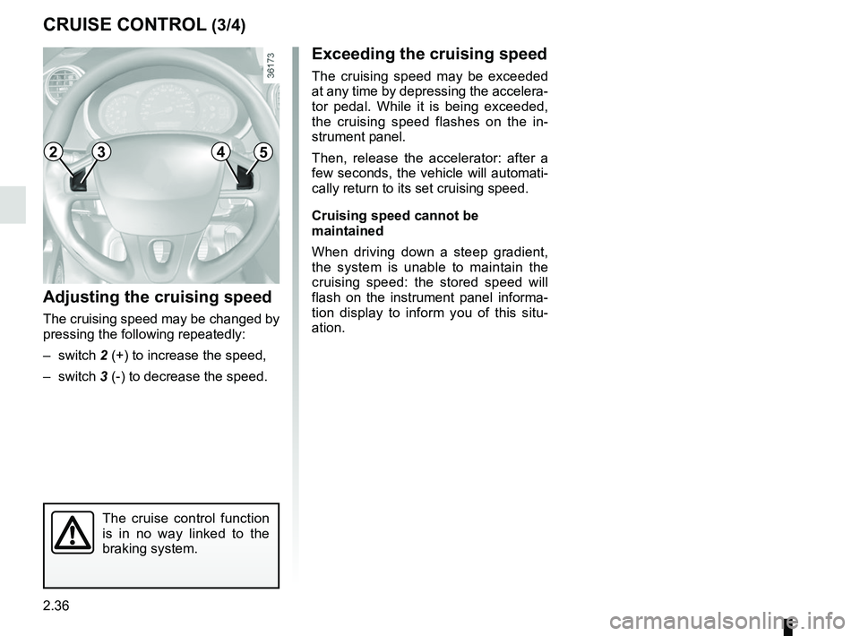RENAULT KANGOO 2018 Owners Manual 2.36
CRUISE CONTROL (3/4)
Exceeding the cruising speed
The cruising speed may be exceeded
at any time by depressing the accelera-
tor pedal. While it is being exceeded,
the cruising speed flashes on RENAULT KANGOO 2018 Owners Manual 2.36
CRUISE CONTROL (3/4)
Exceeding the cruising speed
The cruising speed may be exceeded
at any time by depressing the accelera-
tor pedal. While it is being exceeded,
the cruising speed flashes on