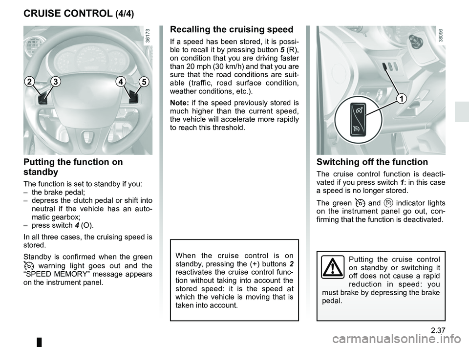 RENAULT KANGOO 2018 Owners Manual 2.37
Switching off the function
The cruise control function is deacti-
vated if you press switch 1: in this case
a speed is no longer stored.
The green
and indicator lights
on the instrumen RENAULT KANGOO 2018 Owners Manual 2.37
Switching off the function
The cruise control function is deacti-
vated if you press switch 1: in this case
a speed is no longer stored.
The green
and indicator lights
on the instrumen