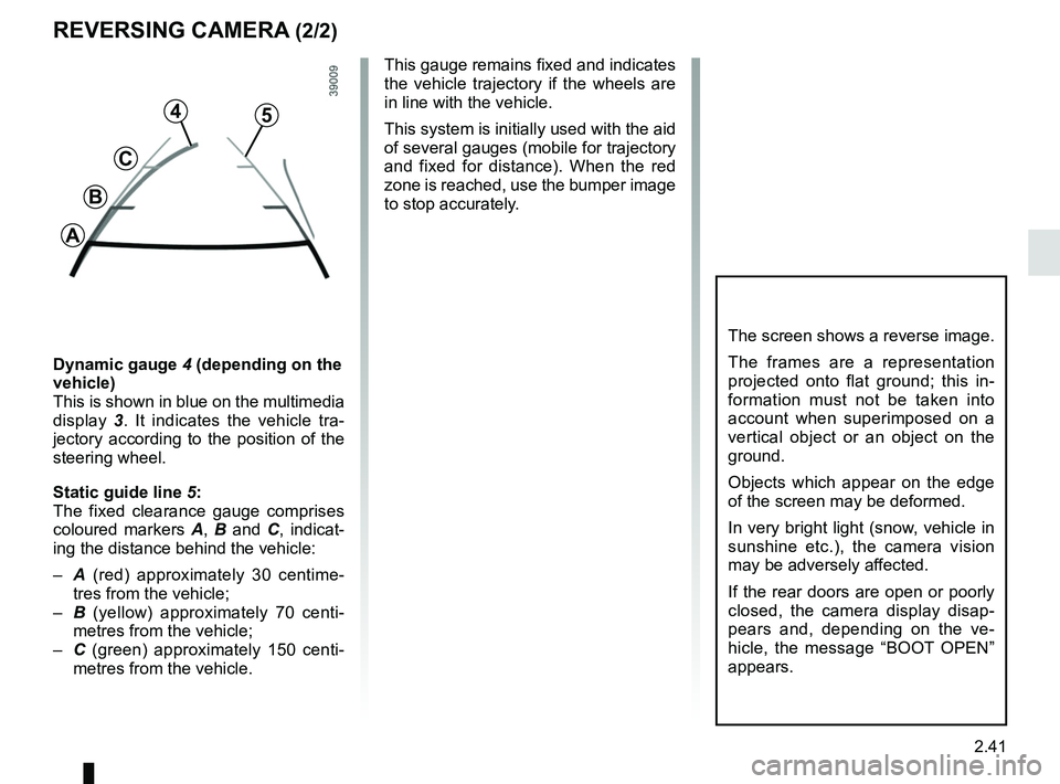RENAULT KANGOO 2018 Owners Manual 2.41
REVERSING CAMERA (2/2)
The screen shows a reverse image.
The frames are a representation
projected onto flat ground; this in-
formation must not be taken into
account when superimposed on a
ve RENAULT KANGOO 2018 Owners Manual 2.41
REVERSING CAMERA (2/2)
The screen shows a reverse image.
The frames are a representation
projected onto flat ground; this in-
formation must not be taken into
account when superimposed on a
ve