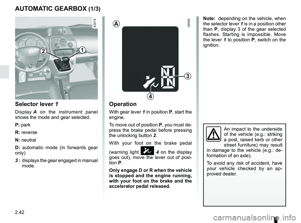 RENAULT KANGOO 2018 Owners Manual 2.42
AUTOMATIC GEARBOX (1/3)
Selector lever 1
Display A on the instrument panel
shows the mode and gear selected.
P: park
R: reverse
N: neutral
D: automatic mode (in forwards gear
only)
3 : displ RENAULT KANGOO 2018 Owners Manual 2.42
AUTOMATIC GEARBOX (1/3)
Selector lever 1
Display A on the instrument panel
shows the mode and gear selected.
P: park
R: reverse
N: neutral
D: automatic mode (in forwards gear
only)
3 : displ