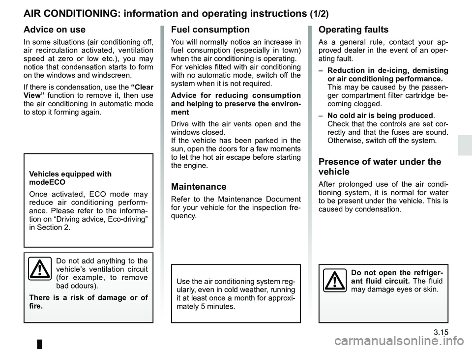 RENAULT KANGOO 2018 User Guide 3.15
Operating faults
As a general rule, contact your ap-
proved dealer in the event of an oper-
ating fault.
– Reduction in de-icing, demisting or air conditioning performance.
This may be caused RENAULT KANGOO 2018 User Guide 3.15
Operating faults
As a general rule, contact your ap-
proved dealer in the event of an oper-
ating fault.
– Reduction in de-icing, demisting or air conditioning performance.
This may be caused