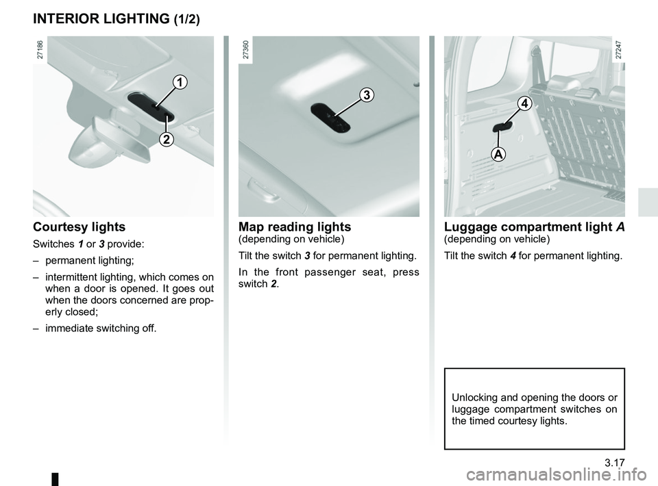 RENAULT KANGOO 2018 Owners Manual 3.17
Map reading lights(depending on vehicle)
Tilt the switch 3 for permanent lighting.
In the front passenger seat, press
switch 2.Courtesy lights
Switches 1 or 3 provide:– permanent lighting;
– RENAULT KANGOO 2018 Owners Manual 3.17
Map reading lights(depending on vehicle)
Tilt the switch 3 for permanent lighting.
In the front passenger seat, press
switch 2.Courtesy lights
Switches 1 or 3 provide:– permanent lighting;
–