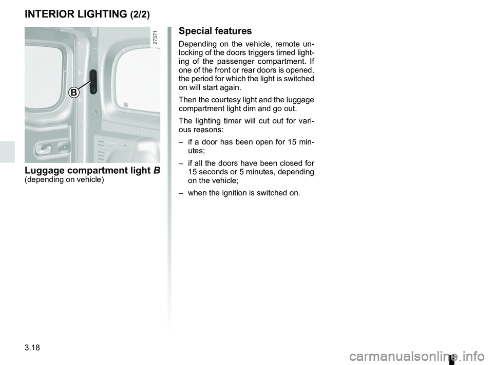 RENAULT KANGOO 2018 Owners Manual 3.18
Special features
Depending on the vehicle, remote un-
locking of the doors triggers timed light-
ing of the passenger compartment. If
one of the front or rear doors is opened,
the period for wh RENAULT KANGOO 2018 Owners Manual 3.18
Special features
Depending on the vehicle, remote un-
locking of the doors triggers timed light-
ing of the passenger compartment. If
one of the front or rear doors is opened,
the period for wh
