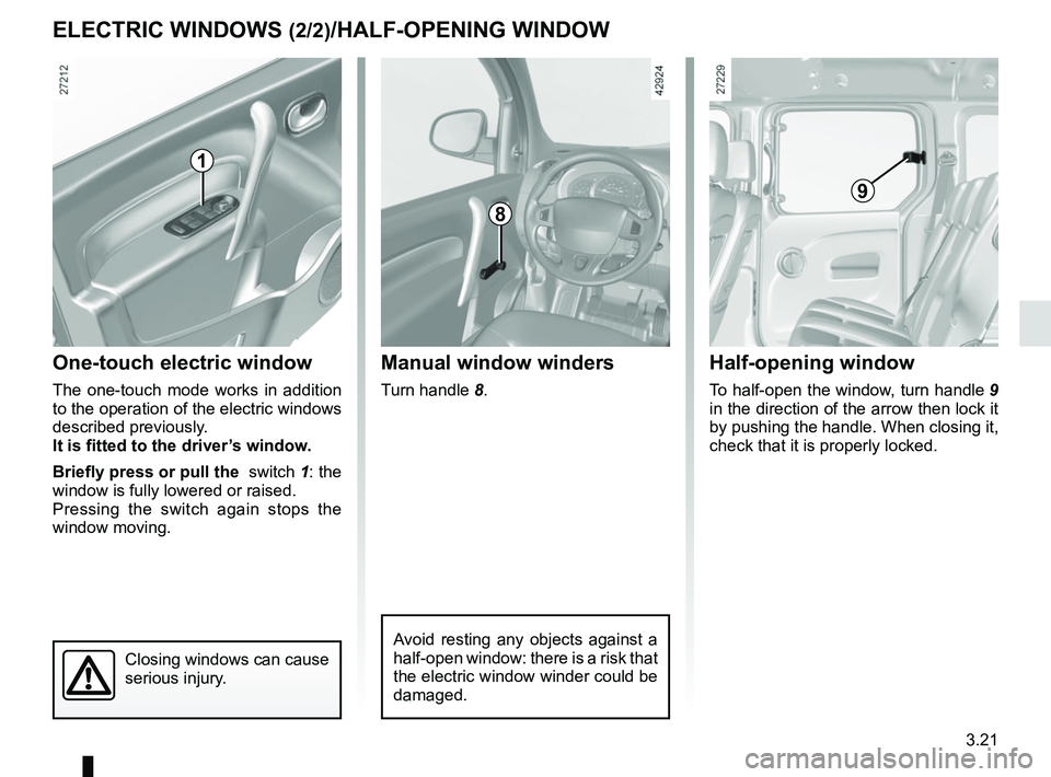 RENAULT KANGOO 2018 Owners Manual 3.21
One-touch electric window
The one-touch mode works in addition
to the operation of the electric windows
described previously.
It is fitted to the driver’s window.
Briefly press or pull the s RENAULT KANGOO 2018 Owners Manual 3.21
One-touch electric window
The one-touch mode works in addition
to the operation of the electric windows
described previously.
It is fitted to the driver’s window.
Briefly press or pull the s