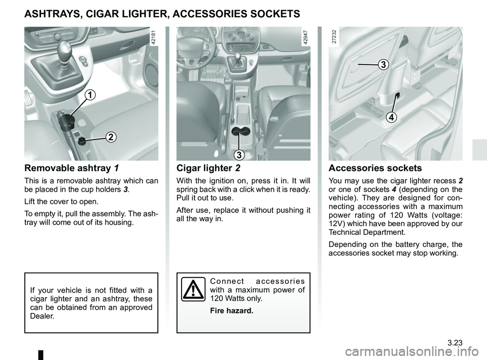RENAULT KANGOO 2018 Owners Manual 3.23
Removable ashtray 1
This is a removable ashtray which can
be placed in the cup holders 3.
Lift the cover to open.
To empty it, pull the assembly. The ash-
tray will come out of its housing.
2
A RENAULT KANGOO 2018 Owners Manual 3.23
Removable ashtray 1
This is a removable ashtray which can
be placed in the cup holders 3.
Lift the cover to open.
To empty it, pull the assembly. The ash-
tray will come out of its housing.
2
A