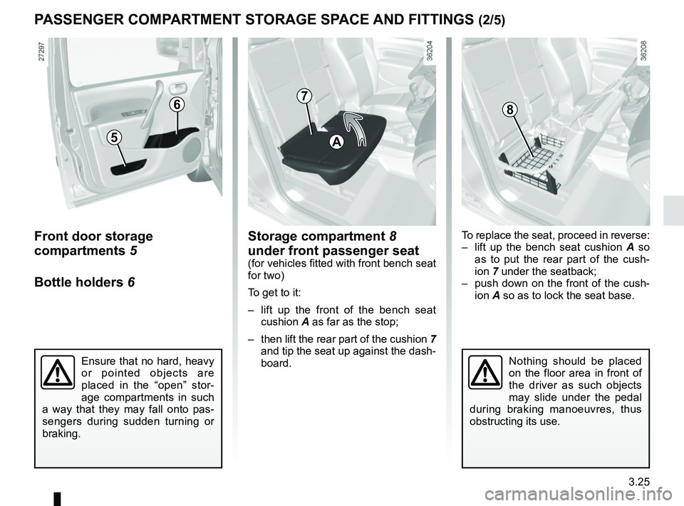 RENAULT KANGOO 2018  Owners Manual 3.25
Storage compartment 8 
under front passenger seat
(for vehicles fitted with front bench seat 
for two)
To get to it:
–  lift up the front of the bench seat cushion  A as far as the stop;
–  t