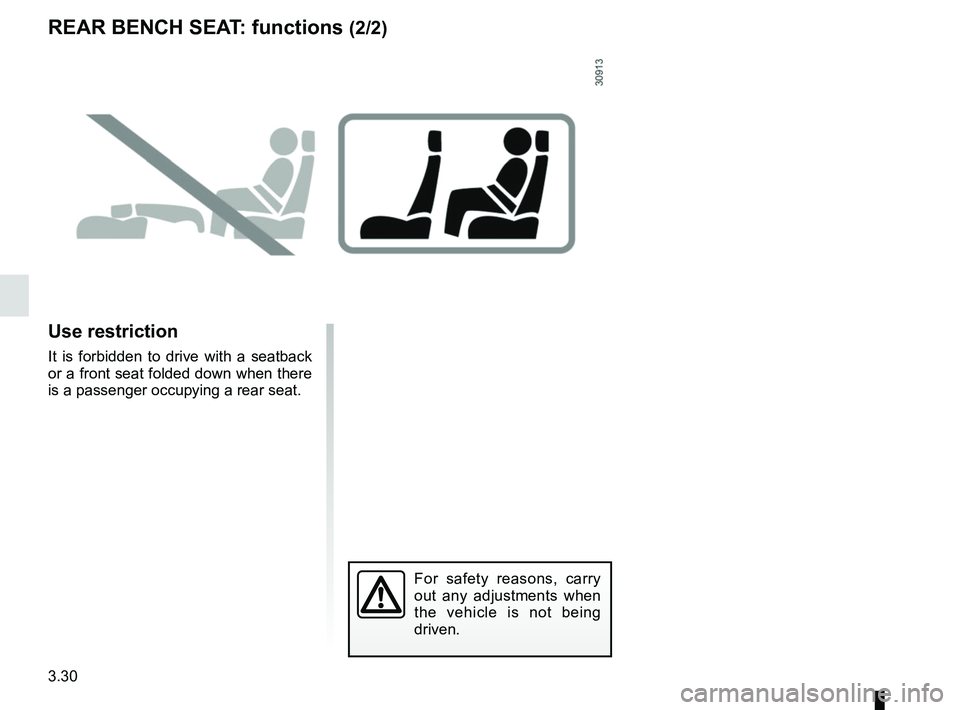 RENAULT KANGOO 2018  Owners Manual 3.30
REAR BENCH SEAT: functions (2/2)
Use restriction
It is forbidden to drive with a seatback 
or a front seat folded down when there 
is a passenger occupying a rear seat.
For safety reasons, carry 