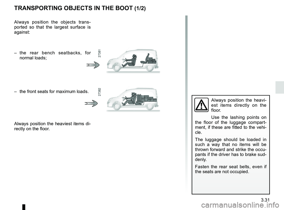 RENAULT KANGOO 2018  Owners Manual 3.31
Always position the heavi-
est items directly on the 
floor.
Use the lashing points on 
the floor of the luggage compart-
ment, if these are fitted to the vehi-
cle. 
The luggage should be loaded