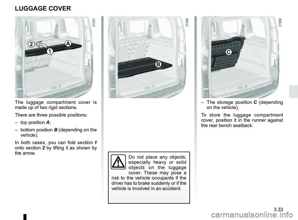 RENAULT KANGOO 2018  Owners Manual 3.33
–  The storage position C (depending 
on the vehicle).
To store the luggage compartment 
cover, position it in the runner against 
the rear bench seatback.
The luggage compartment cover is 
mad