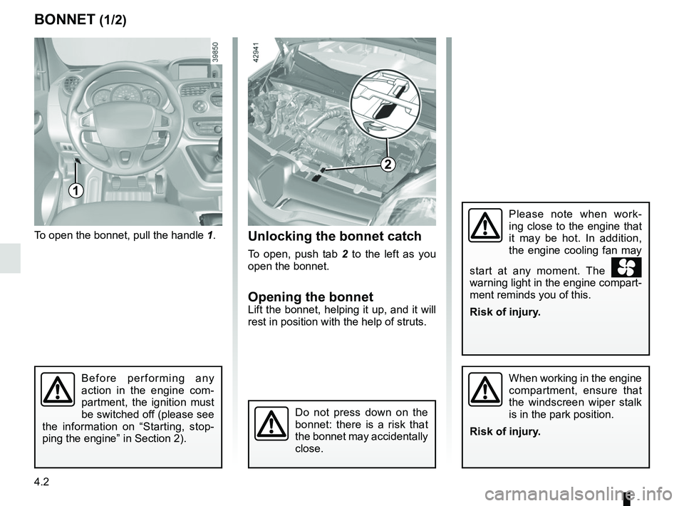 RENAULT KANGOO 2018 Owners Manual 4.2
BONNET (1/2)
1
To open the bonnet, pull the handle 1.
Please note when work-
ing close to the engine that
it may be hot. In addition,
the engine cooling fan may
start at any moment. The
w RENAULT KANGOO 2018 Owners Manual 4.2
BONNET (1/2)
1
To open the bonnet, pull the handle 1.
Please note when work-
ing close to the engine that
it may be hot. In addition,
the engine cooling fan may
start at any moment. The
w