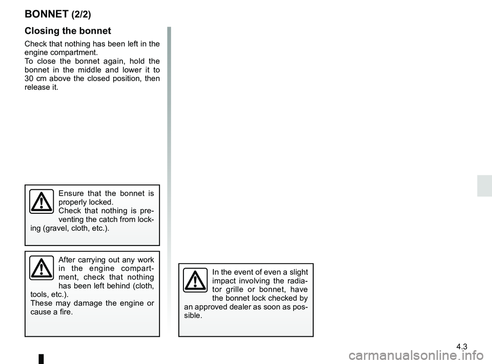 RENAULT KANGOO 2018 User Guide 4.3
Closing the bonnet
Check that nothing has been left in the
engine compartment.
To close the bonnet again, hold the
bonnet in the middle and lower it to
30 cm above the closed position, then
re RENAULT KANGOO 2018 User Guide 4.3
Closing the bonnet
Check that nothing has been left in the
engine compartment.
To close the bonnet again, hold the
bonnet in the middle and lower it to
30 cm above the closed position, then
re