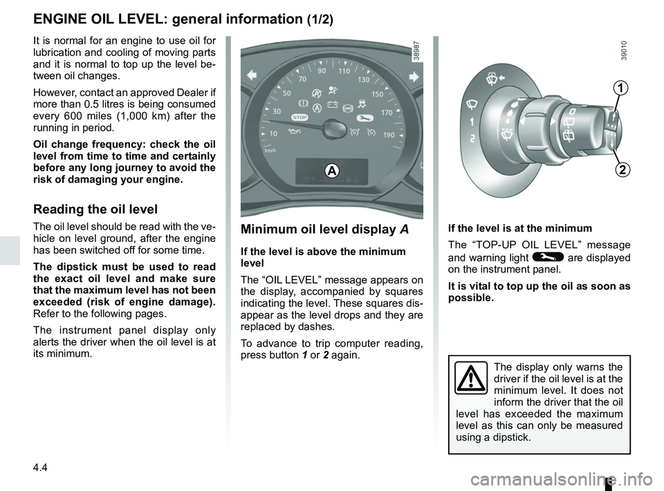 RENAULT KANGOO 2018 User Guide 4.4
Minimum oil level display A
If the level is above the minimum
level
The “OIL LEVEL” message appears on
the display, accompanied by squares
indicating the level. These squares dis-
appear as RENAULT KANGOO 2018 User Guide 4.4
Minimum oil level display A
If the level is above the minimum
level
The “OIL LEVEL” message appears on
the display, accompanied by squares
indicating the level. These squares dis-
appear as