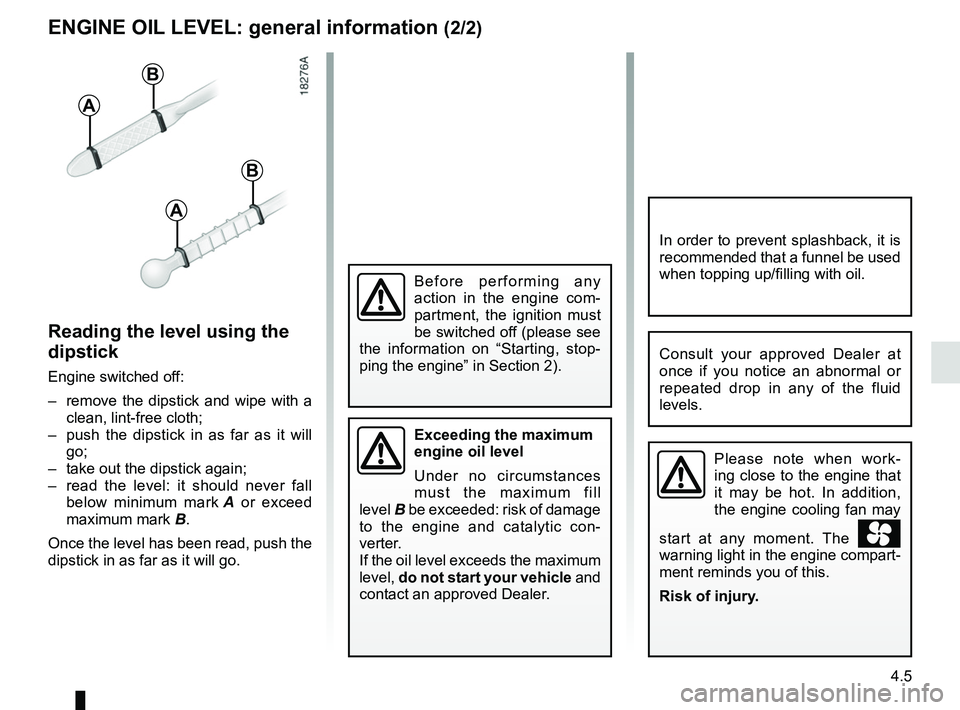 RENAULT KANGOO 2018 Owners Manual 4.5
Consult your approved Dealer at
once if you notice an abnormal or
repeated drop in any of the fluid
levels.
Please note when work-
ing close to the engine that
it may be hot. In addition,
the RENAULT KANGOO 2018 Owners Manual 4.5
Consult your approved Dealer at
once if you notice an abnormal or
repeated drop in any of the fluid
levels.
Please note when work-
ing close to the engine that
it may be hot. In addition,
the