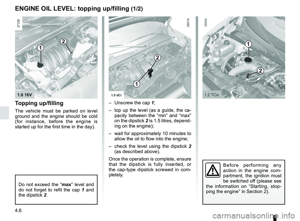 RENAULT KANGOO 2018  Owners Manual 4.6
Topping up/filling
The vehicle must be parked on level 
ground and the engine should be cold 
(for instance, before the engine is 
started up for the first time in the day).–  Unscrew the cap 1;