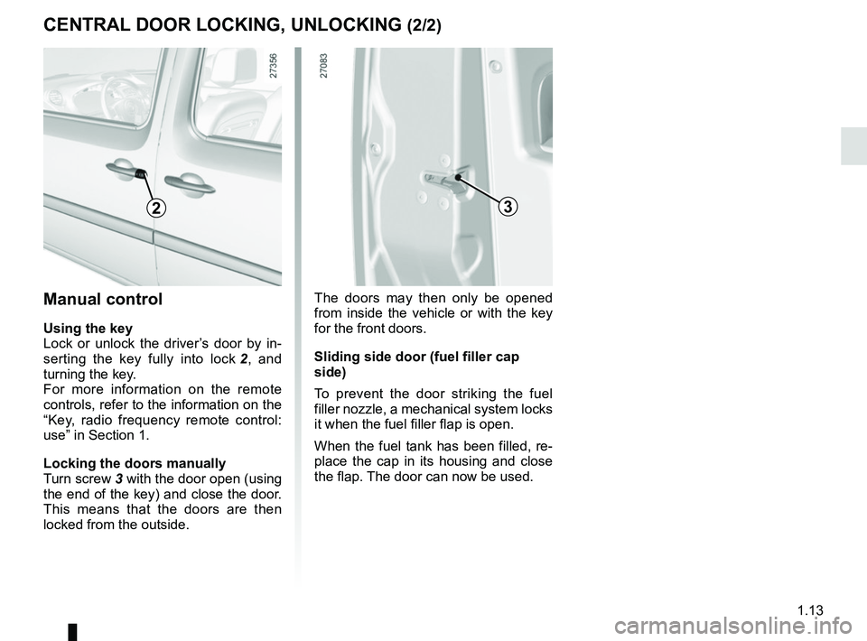 RENAULT KANGOO 2018 User Guide 1.13
CENTRAL DOOR LOCKING, UNLOCKING (2/2)
2
Manual control
Using the key
Lock or unlock the driver’s door by in-
serting the key fully into lock 2, and 
turning the key.
For more information on the