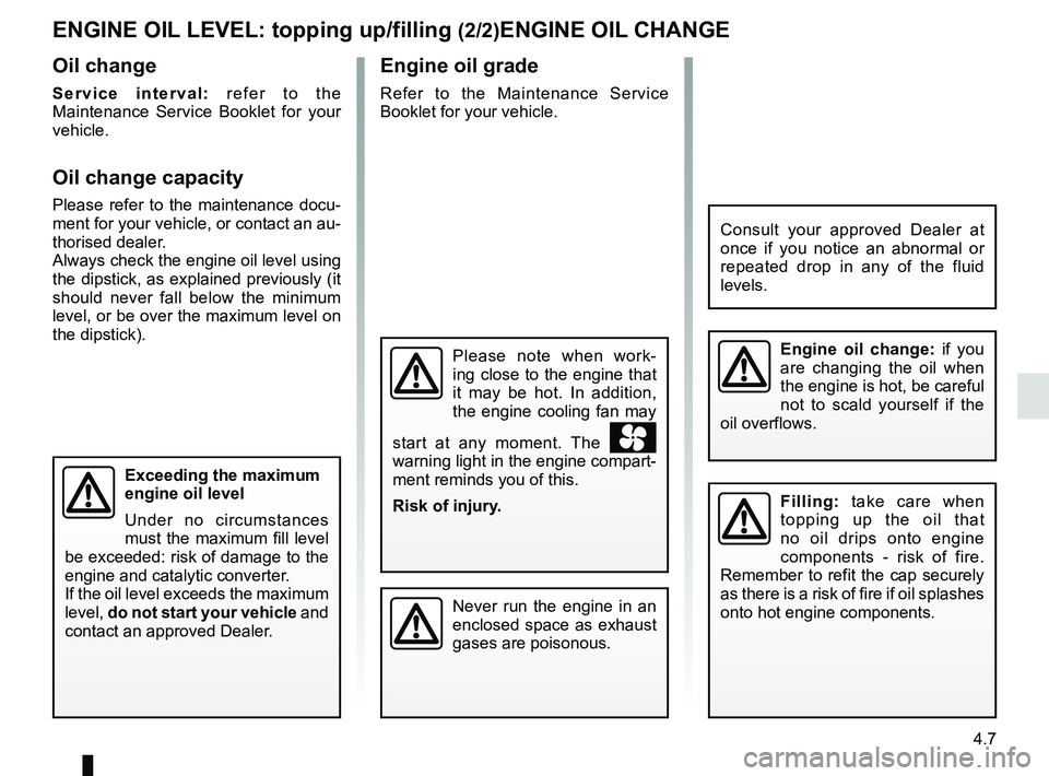 RENAULT KANGOO 2018  Owners Manual 4.7
Engine oil grade
Refer to the Maintenance Service 
Booklet for your vehicle.
Oil change
Service interval: refer to the 
Maintenance Service Booklet for your 
vehicle.
Oil change capacity
Please re