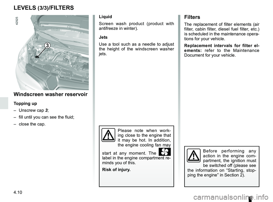 RENAULT KANGOO 2018 Owners Manual 4.10
LEVELS (3/3)/FILTERS
Windscreen washer reservoir
Topping up
– Unscrew cap 3;
– fill until you can see the fluid;
– close the cap. Liquid
Screen wash product (product with
antifreeze in w RENAULT KANGOO 2018 Owners Manual 4.10
LEVELS (3/3)/FILTERS
Windscreen washer reservoir
Topping up
– Unscrew cap 3;
– fill until you can see the fluid;
– close the cap. Liquid
Screen wash product (product with
antifreeze in w