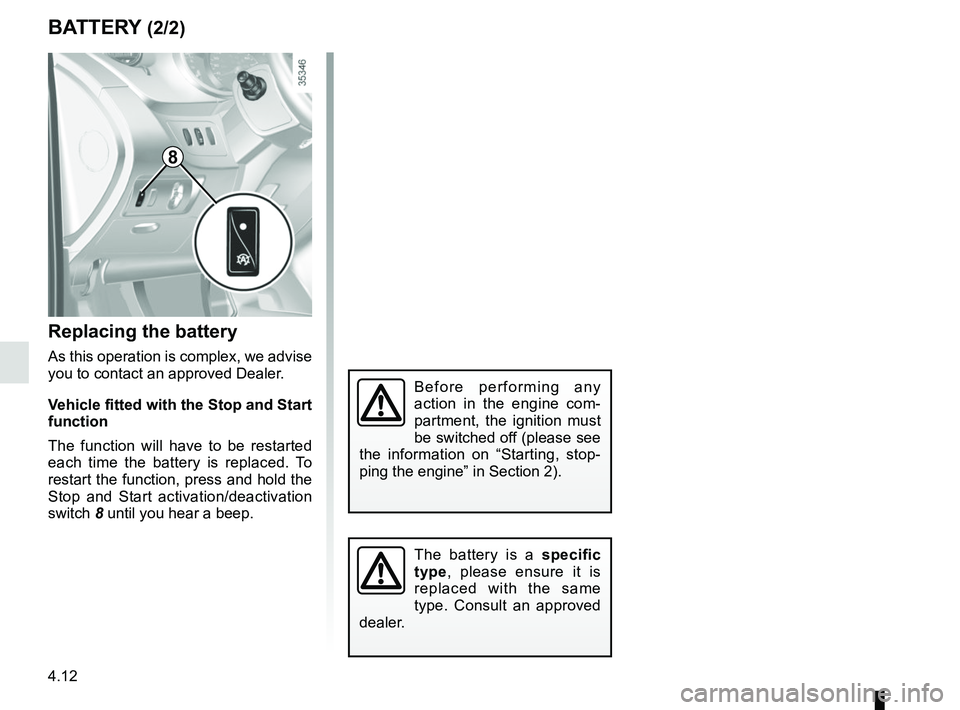 RENAULT KANGOO 2018 Owners Manual 4.12
BATTERY (2/2)
Replacing the battery
As this operation is complex, we advise
you to contact an approved Dealer.
Vehicle fitted with the Stop and Start
function
The function will have to be resta RENAULT KANGOO 2018 Owners Manual 4.12
BATTERY (2/2)
Replacing the battery
As this operation is complex, we advise
you to contact an approved Dealer.
Vehicle fitted with the Stop and Start
function
The function will have to be resta