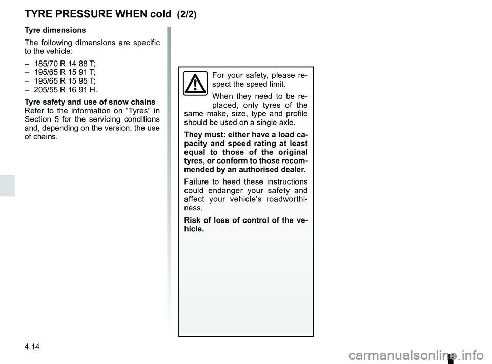 RENAULT KANGOO 2018 Owners Manual 4.14
TYRE PRESSURE WHEN cold (2/2)
Tyre dimensions
The following dimensions are specific
to the vehicle:
– 185/70 R 14 88 T;
– 195/65 R 15 91 T;
– 195/65 R 15 95 T;
– 205/55 R 16 91 H.
RENAULT KANGOO 2018 Owners Manual 4.14
TYRE PRESSURE WHEN cold (2/2)
Tyre dimensions
The following dimensions are specific
to the vehicle:
– 185/70 R 14 88 T;
– 195/65 R 15 91 T;
– 195/65 R 15 95 T;
– 205/55 R 16 91 H.