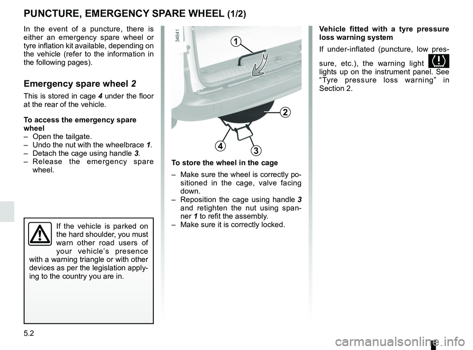 RENAULT KANGOO 2018 Owners Manual 5.2
PUNCTURE, EMERGENCY SPARE WHEEL (1/2)
To store the wheel in the cage
– Make sure the wheel is correctly po-sitioned in the cage, valve facing
down.
– Reposition the cage using handle 3
an RENAULT KANGOO 2018 Owners Manual 5.2
PUNCTURE, EMERGENCY SPARE WHEEL (1/2)
To store the wheel in the cage
– Make sure the wheel is correctly po-sitioned in the cage, valve facing
down.
– Reposition the cage using handle 3
an
