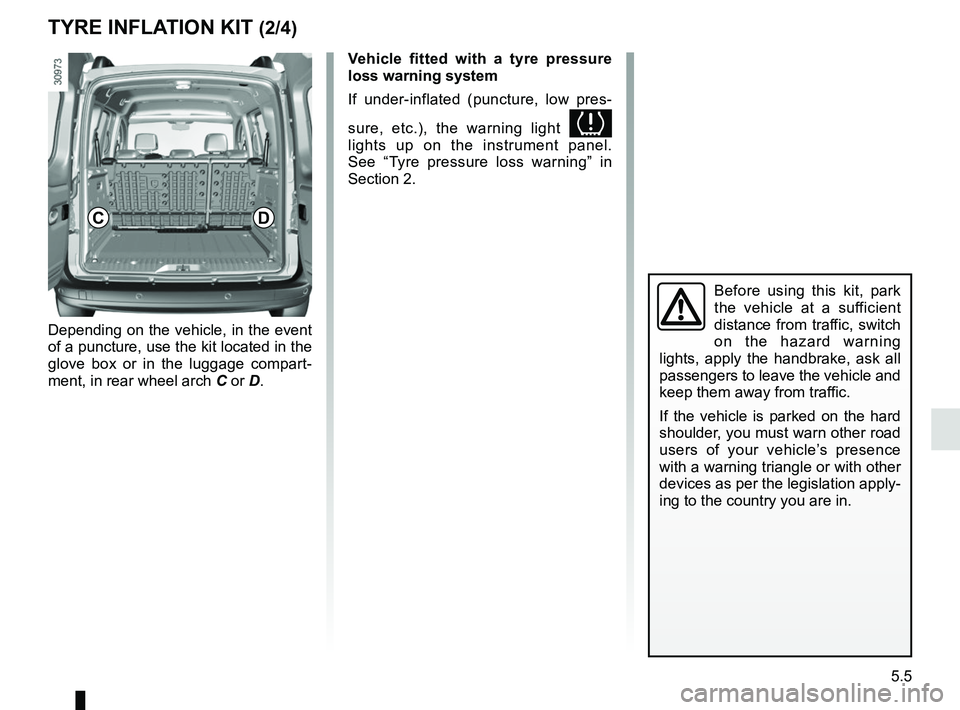 RENAULT KANGOO 2018 Owners Manual 5.5
TYRE INFLATION KIT (2/4)
Depending on the vehicle, in the event
of a puncture, use the kit located in the
glove box or in the luggage compart-
ment, in rear wheel arch C or D.
Before using this RENAULT KANGOO 2018 Owners Manual 5.5
TYRE INFLATION KIT (2/4)
Depending on the vehicle, in the event
of a puncture, use the kit located in the
glove box or in the luggage compart-
ment, in rear wheel arch C or D.
Before using this