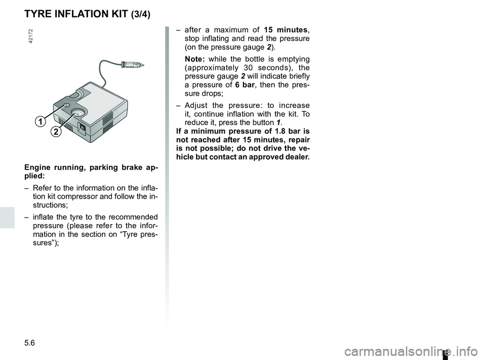 RENAULT KANGOO 2018 Owners Manual 5.6
– after a maximum of 15 minutes, stop inflating and read the pressure
(on the pressure gauge 2).
Note: while the bottle is emptying
(approximately 30 seconds), the
pressure gauge 2 will ind RENAULT KANGOO 2018 Owners Manual 5.6
– after a maximum of 15 minutes, stop inflating and read the pressure
(on the pressure gauge 2).
Note: while the bottle is emptying
(approximately 30 seconds), the
pressure gauge 2 will ind