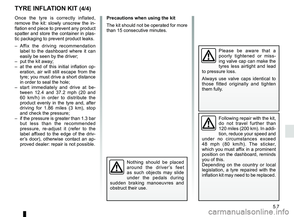 RENAULT KANGOO 2018  Owners Manual 5.7
TYRE INFLATION KIT (4/4)
Please be aware that a 
poorly tightened or miss-
ing valve cap can make the 
tyres less airtight and lead 
to pressure loss.
Always use valve caps identical to 
those fit
