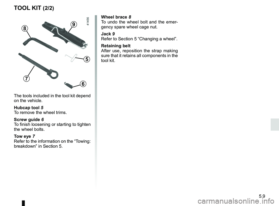 RENAULT KANGOO 2018 Owners Manual 5.9
5
6
7
89
The tools included in the tool kit depend
on the vehicle.
Hubcap tool 5
To remove the wheel trims.
Screw guide 6
To finish loosening or starting to tighten
the wheel bolts.
Tow eye 7
Re RENAULT KANGOO 2018 Owners Manual 5.9
5
6
7
89
The tools included in the tool kit depend
on the vehicle.
Hubcap tool 5
To remove the wheel trims.
Screw guide 6
To finish loosening or starting to tighten
the wheel bolts.
Tow eye 7
Re