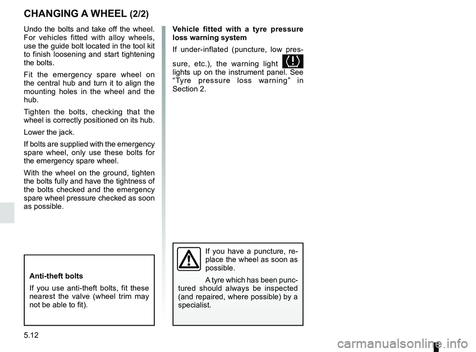 RENAULT KANGOO 2018  Owners Manual 5.12
Undo the bolts and take off the wheel. 
For vehicles fitted with alloy wheels, 
use the guide bolt located in the tool kit 
to finish loosening and start tightening 
the bolts.
Fit the emergency 