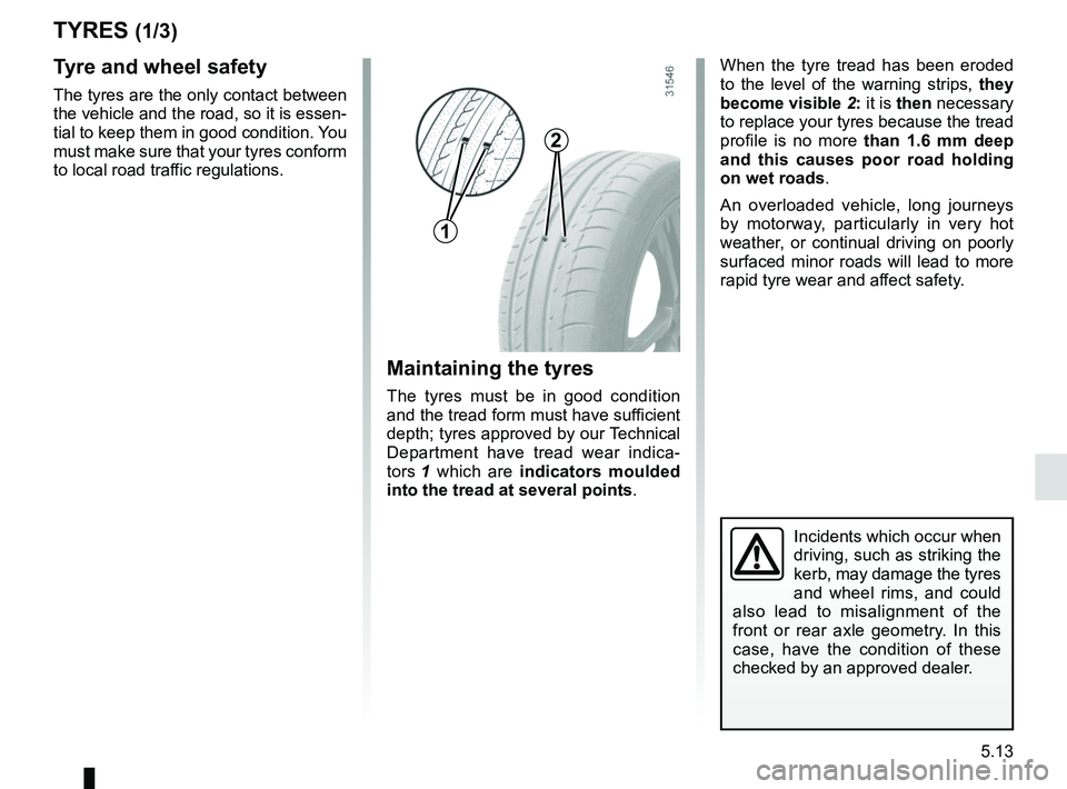 RENAULT KANGOO 2018  Owners Manual 5.13
TYRES (1/3)Maintaining the tyres
The tyres must be in good condition 
and the tread form must have sufficient 
depth; tyres approved by our Technical 
Department have tread wear indica-
tors 1 wh