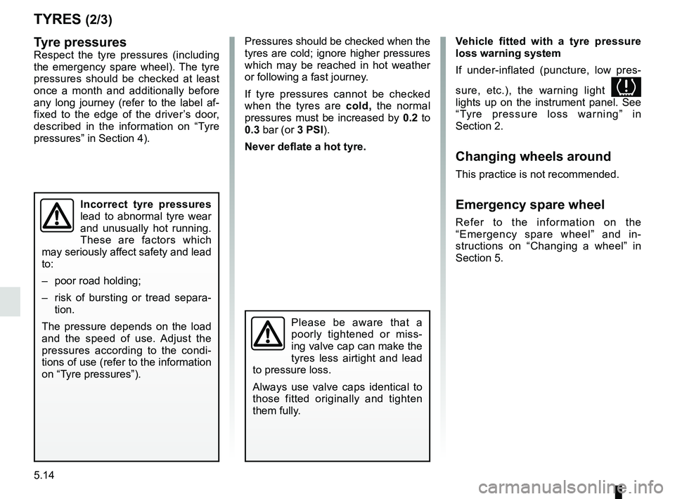 RENAULT KANGOO 2018  Owners Manual 5.14
TYRES (2/3)
Pressures should be checked when the 
tyres are cold; ignore higher pressures 
which may be reached in hot weather 
or following a fast journey.
If tyre pressures cannot be checked 
w