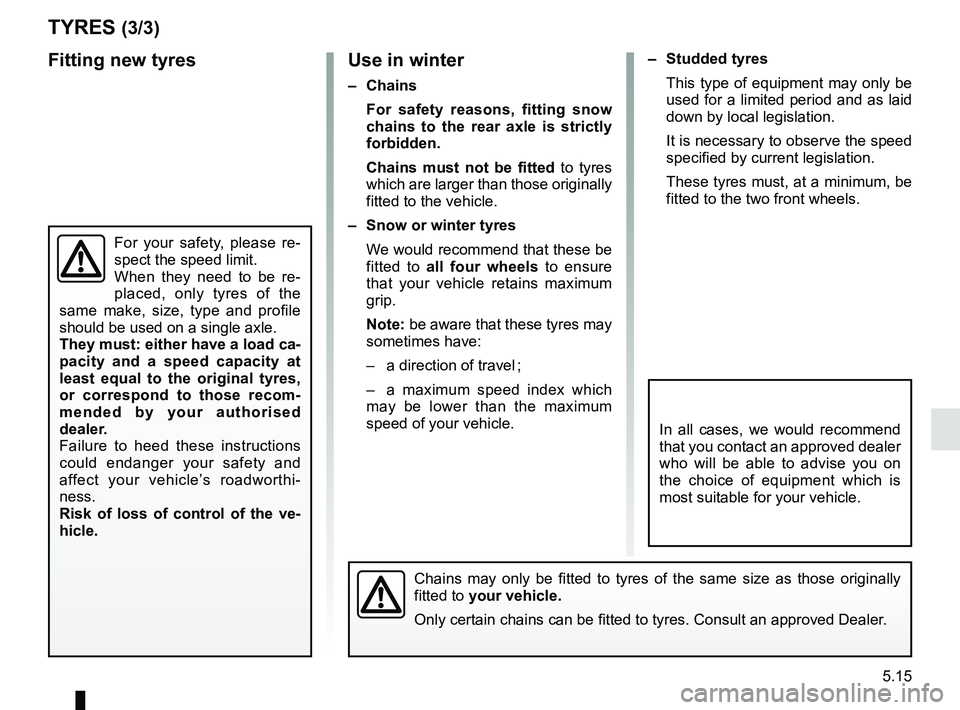 RENAULT KANGOO 2018  Owners Manual 5.15
– Studded tyresThis type of equipment may only be 
used for a limited period and as laid 
down by local legislation.
It is necessary to observe the speed 
specified by current legislation.
Thes