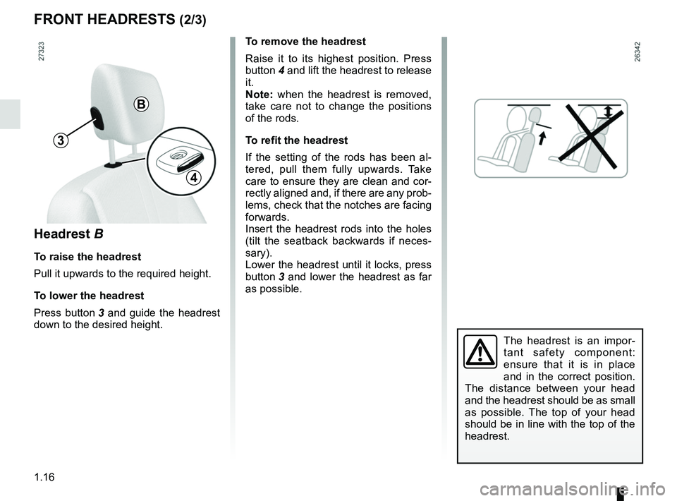 RENAULT KANGOO 2018 Owners Manual 1.16
To remove the headrest
Raise it to its highest position. Press 
button 4 and lift the headrest to release 
it.
Note: when the headrest is removed, 
take care not to change the positions 
of the r