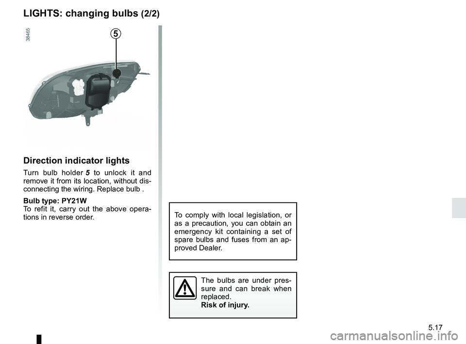 RENAULT KANGOO 2018  Owners Manual 5.17
Direction indicator lights
Turn bulb holder 5 to unlock it and 
remove it from its location, without dis-
connecting the wiring. Replace bulb .
Bulb type: PY21W
To refit it, carry out the above o