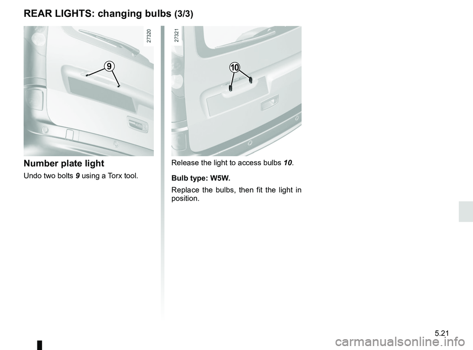 RENAULT KANGOO 2018  Owners Manual 5.21
REAR LIGHTS: changing bulbs (3/3)
Release the light to access bulbs 10.
Bulb type: W5W.
Replace the bulbs, then fit the light in 
position.Number plate light
Undo two bolts  9 using a Torx tool.
