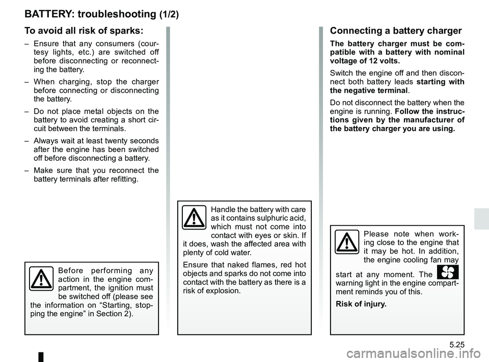 RENAULT KANGOO 2018 Owners Manual 5.25
BATTERY: troubleshooting (1/2)
Handle the battery with care
as it contains sulphuric acid,
which must not come into
contact with eyes or skin. If
it does, wash the affected area with
plenty RENAULT KANGOO 2018 Owners Manual 5.25
BATTERY: troubleshooting (1/2)
Handle the battery with care
as it contains sulphuric acid,
which must not come into
contact with eyes or skin. If
it does, wash the affected area with
plenty