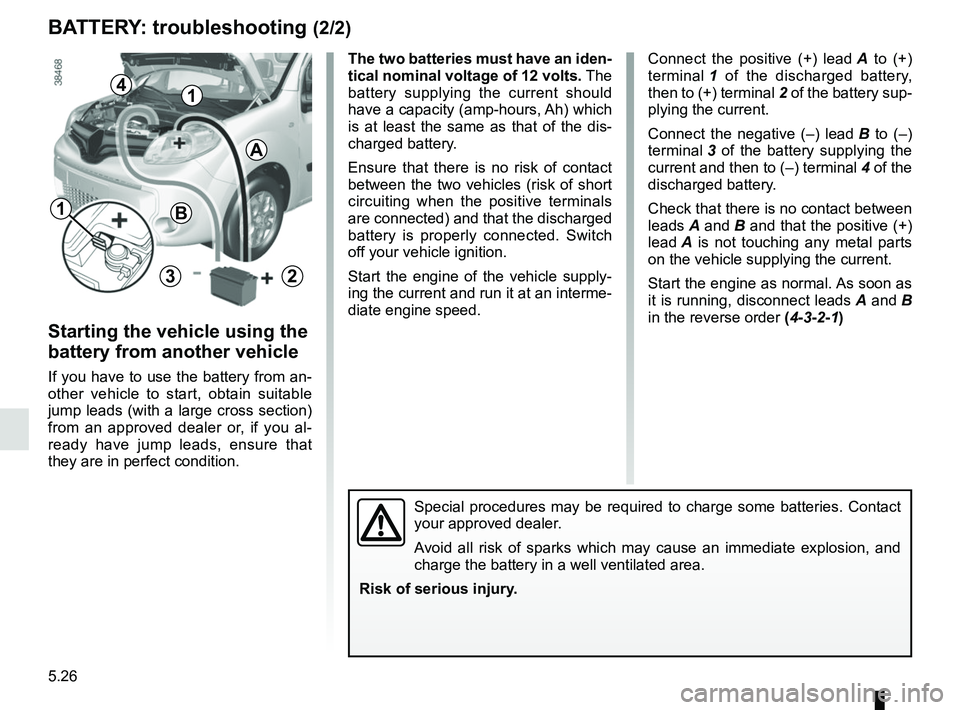 RENAULT KANGOO 2018 Owners Manual 5.26
1
A
2
4
B
3
BATTERY: troubleshooting (2/2)
Connect the positive (+) lead A to (+)
terminal 1 of the discharged battery,
then to (+) terminal 2 of the battery sup-
plying the current.
Connect RENAULT KANGOO 2018 Owners Manual 5.26
1
A
2
4
B
3
BATTERY: troubleshooting (2/2)
Connect the positive (+) lead A to (+)
terminal 1 of the discharged battery,
then to (+) terminal 2 of the battery sup-
plying the current.
Connect