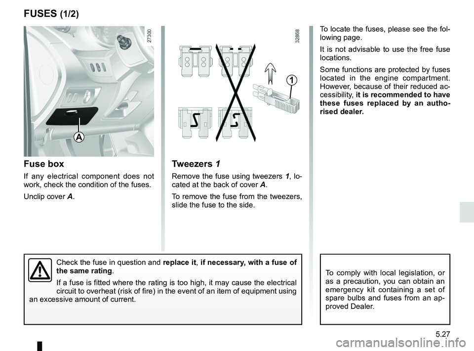 RENAULT KANGOO 2018 Owners Manual 5.27
To comply with local legislation, or
as a precaution, you can obtain an
emergency kit containing a set of
spare bulbs and fuses from an ap-
proved Dealer.
FUSES (1/2)
Fuse box
If any electrica RENAULT KANGOO 2018 Owners Manual 5.27
To comply with local legislation, or
as a precaution, you can obtain an
emergency kit containing a set of
spare bulbs and fuses from an ap-
proved Dealer.
FUSES (1/2)
Fuse box
If any electrica